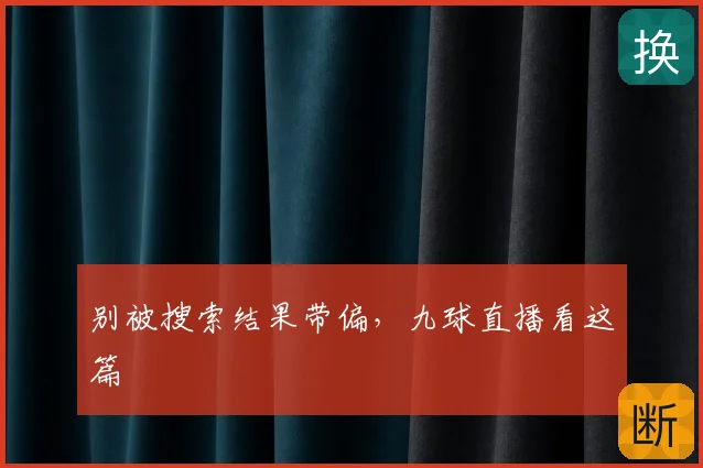 别被搜索结果带偏,九球直播看这篇