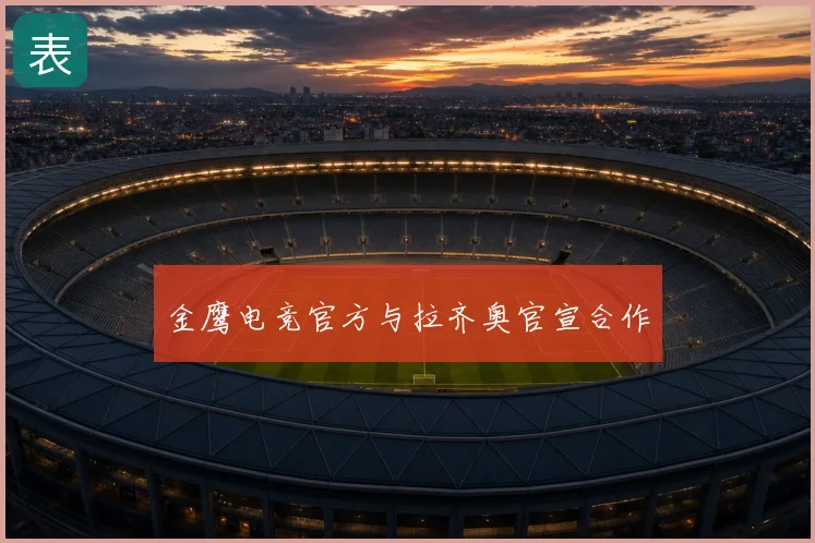 金鹰电竞官方与拉齐奥官宣合作